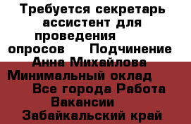 ﻿ Требуется секретарь-ассистент для проведения online опросов.  › Подчинение ­ Анна Михайлова › Минимальный оклад ­ 1 400 - Все города Работа » Вакансии   . Забайкальский край